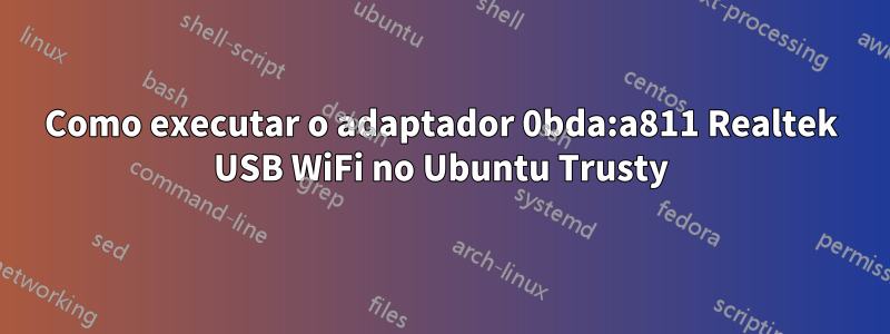 Como executar o adaptador 0bda:a811 Realtek USB WiFi no Ubuntu Trusty