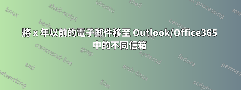 將 x 年以前的電子郵件移至 Outlook/Office365 中的不同信箱