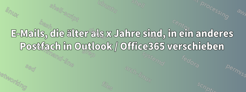 E-Mails, die älter als x Jahre sind, in ein anderes Postfach in Outlook / Office365 verschieben