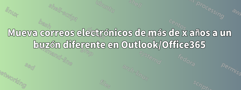 Mueva correos electrónicos de más de x años a un buzón diferente en Outlook/Office365