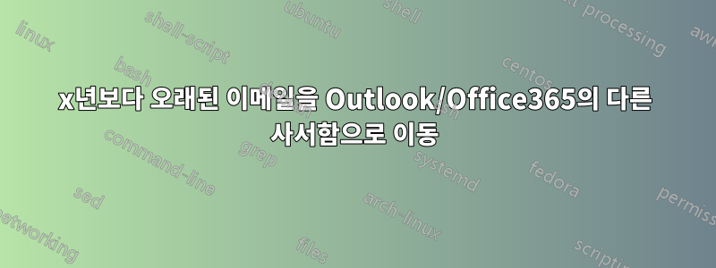 x년보다 오래된 이메일을 Outlook/Office365의 다른 사서함으로 이동