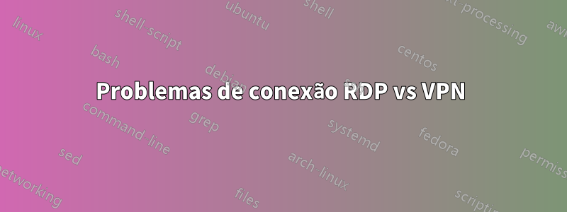 Problemas de conexão RDP vs VPN