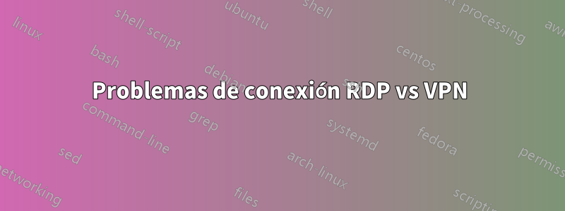 Problemas de conexión RDP vs VPN