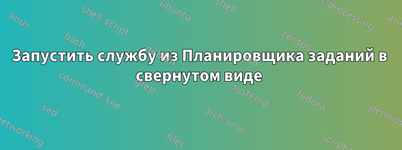 Запустить службу из Планировщика заданий в свернутом виде