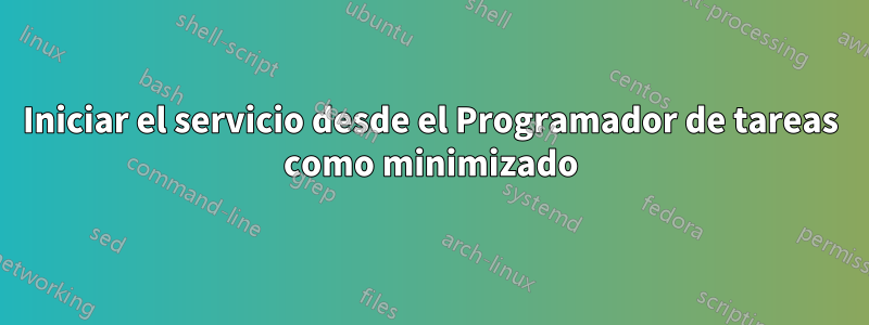 Iniciar el servicio desde el Programador de tareas como minimizado