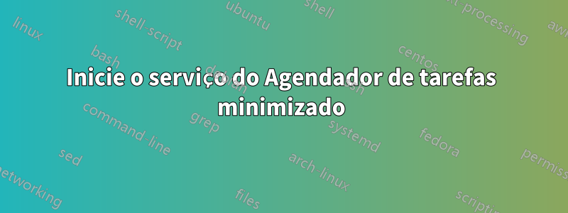 Inicie o serviço do Agendador de tarefas minimizado