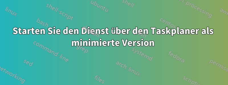 Starten Sie den Dienst über den Taskplaner als minimierte Version