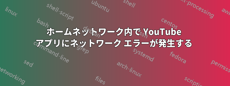 ホームネットワーク内で YouTube アプリにネットワーク エラーが発生する