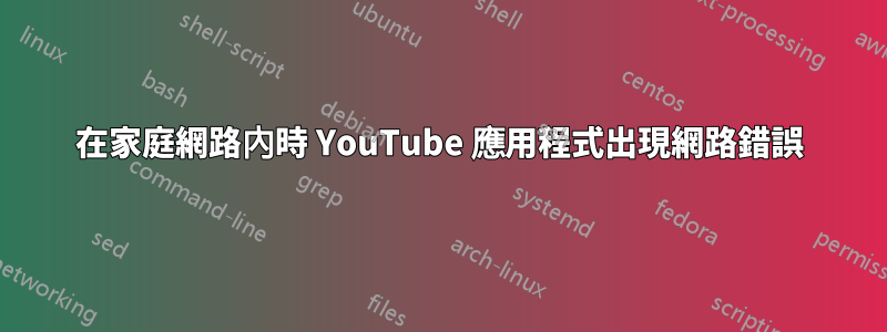 在家庭網路內時 YouTube 應用程式出現網路錯誤