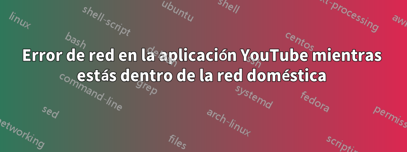 Error de red en la aplicación YouTube mientras estás dentro de la red doméstica