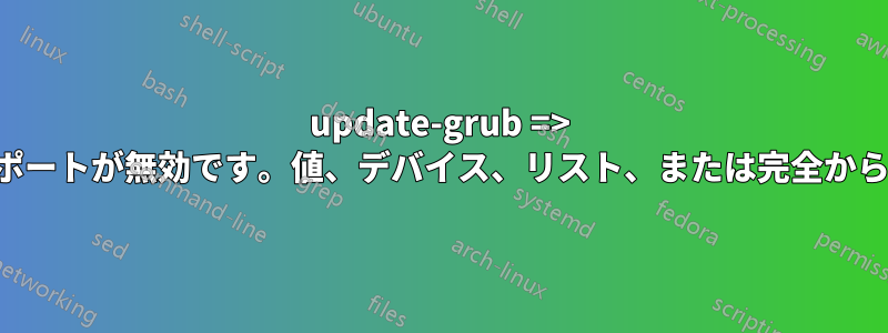 update-grub => 出力形式のエクスポートが無効です。値、デバイス、リスト、または完全から選択してください