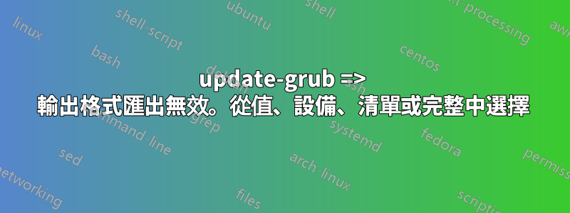 update-grub => 輸出格式匯出無效。從值、設備、清單或完整中選擇