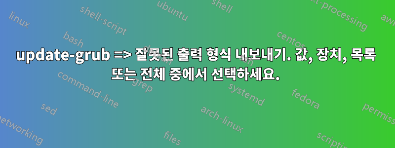 update-grub => 잘못된 출력 형식 내보내기. 값, 장치, 목록 또는 전체 중에서 선택하세요.