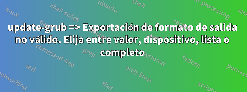 update-grub => Exportación de formato de salida no válido. Elija entre valor, dispositivo, lista o completo