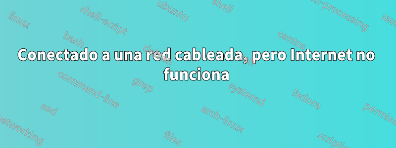 Conectado a una red cableada, pero Internet no funciona