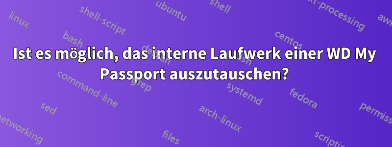 Ist es möglich, das interne Laufwerk einer WD My Passport auszutauschen?