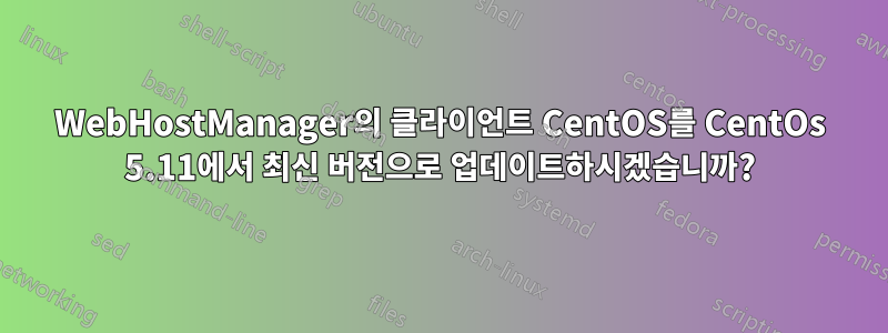 WebHostManager의 클라이언트 CentOS를 CentOs 5.11에서 최신 버전으로 업데이트하시겠습니까?