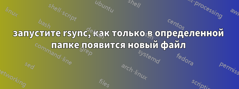 запустите rsync, как только в определенной папке появится новый файл