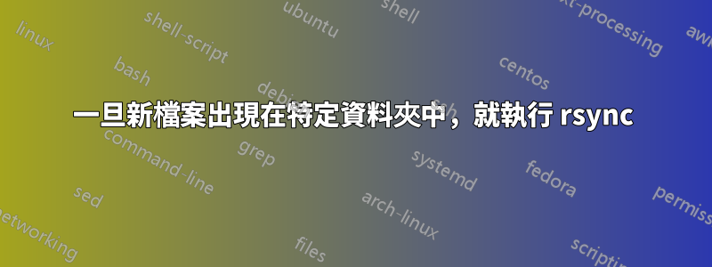 一旦新檔案出現在特定資料夾中，就執行 rsync