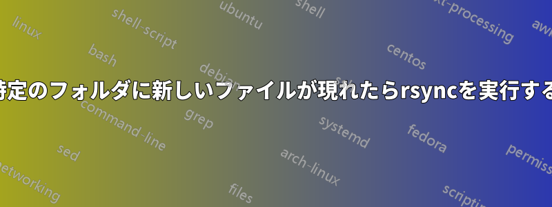 特定のフォルダに新しいファイルが現れたらrsyncを実行する