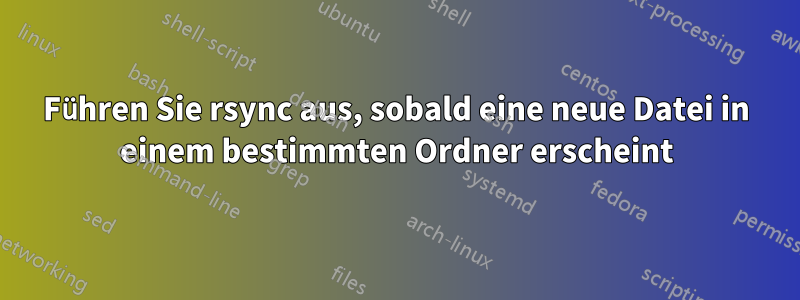 Führen Sie rsync aus, sobald eine neue Datei in einem bestimmten Ordner erscheint