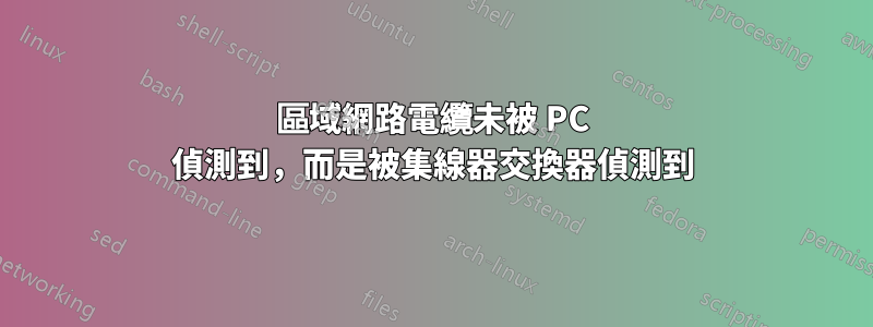 區域網路電纜未被 PC 偵測到，而是被集線器交換器偵測到