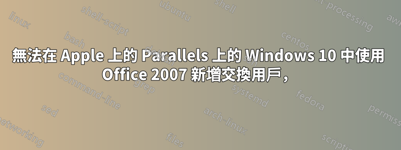 無法在 Apple 上的 Parallels 上的 Windows 10 中使用 Office 2007 新增交換用戶，