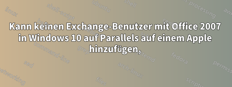 Kann keinen Exchange-Benutzer mit Office 2007 in Windows 10 auf Parallels auf einem Apple hinzufügen,