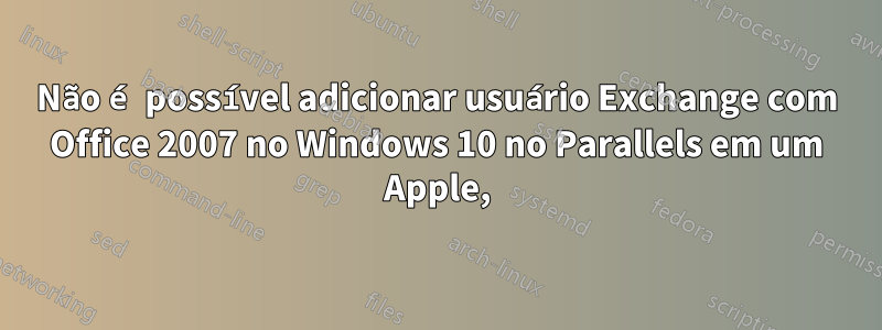 Não é possível adicionar usuário Exchange com Office 2007 no Windows 10 no Parallels em um Apple,