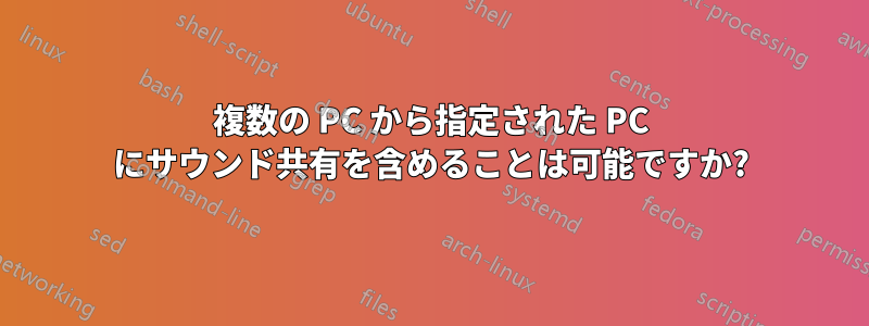 複数の PC から指定された PC にサウンド共有を含めることは可能ですか?