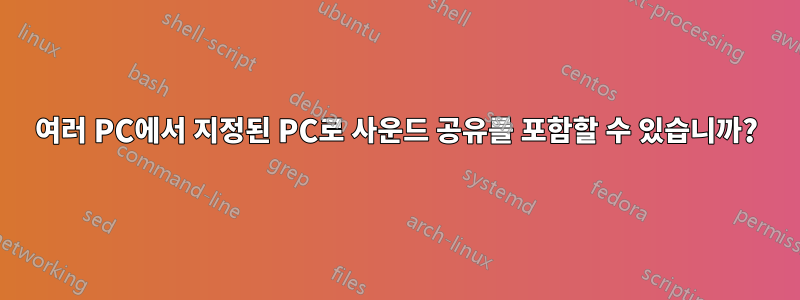 여러 PC에서 지정된 PC로 사운드 공유를 포함할 수 있습니까?