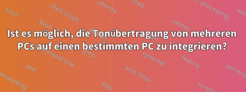 Ist es möglich, die Tonübertragung von mehreren PCs auf einen bestimmten PC zu integrieren?