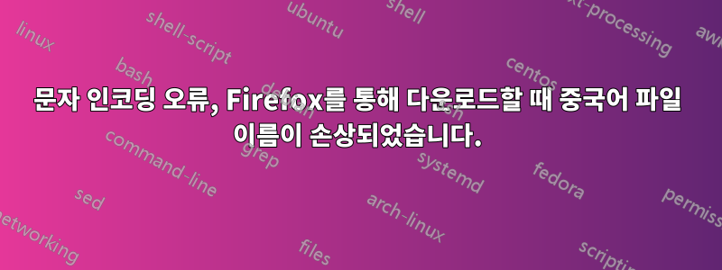 문자 인코딩 오류, Firefox를 통해 다운로드할 때 중국어 파일 이름이 손상되었습니다.