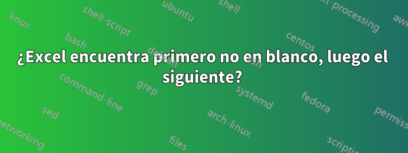 ¿Excel encuentra primero no en blanco, luego el siguiente?