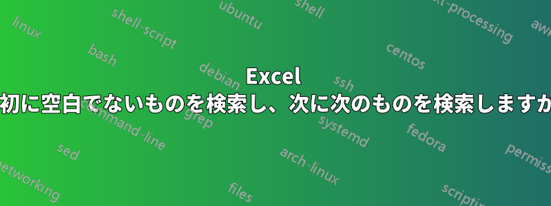 Excel 最初に空白でないものを検索し、次に次のものを検索しますか?