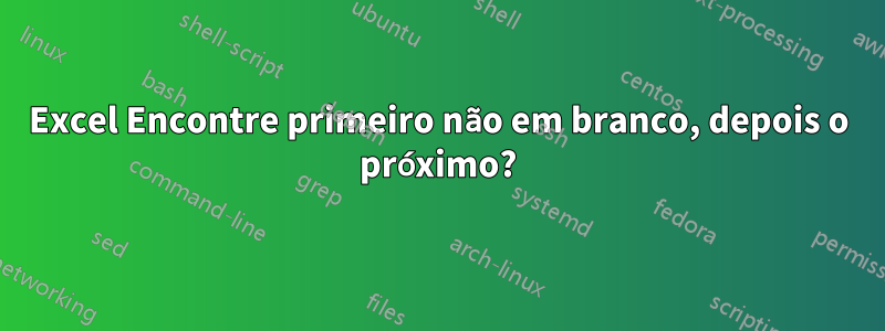 Excel Encontre primeiro não em branco, depois o próximo?