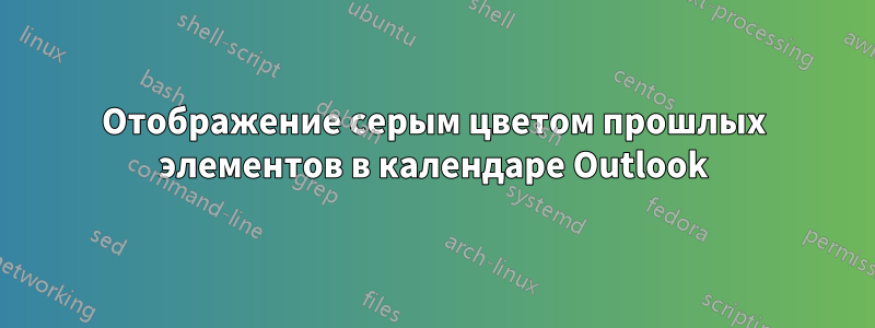 Отображение серым цветом прошлых элементов в календаре Outlook