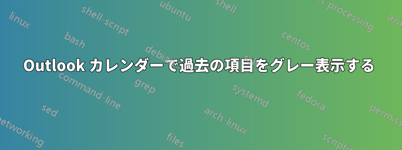 Outlook カレンダーで過去の項目をグレー表示する