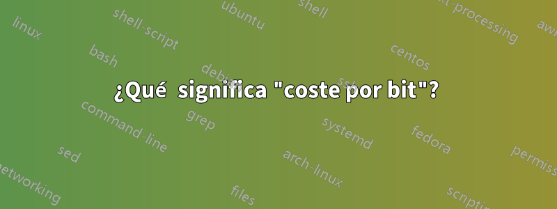 ¿Qué significa "coste por bit"?