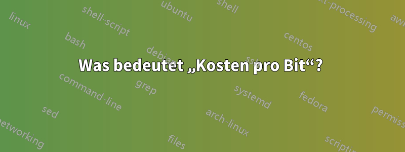 Was bedeutet „Kosten pro Bit“?