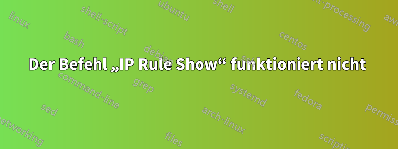 Der Befehl „IP Rule Show“ funktioniert nicht