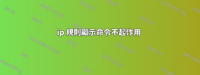 ip 規則顯示命令不起作用