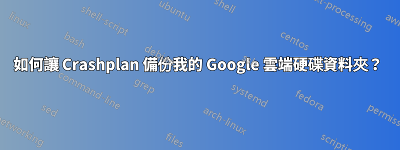 如何讓 Crashplan 備份我的 Google 雲端硬碟資料夾？