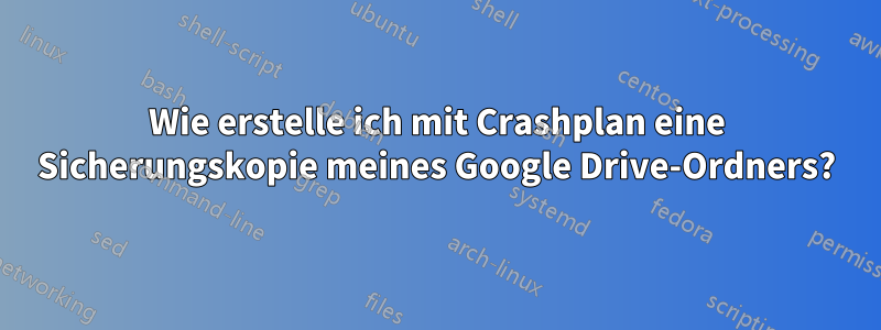 Wie erstelle ich mit Crashplan eine Sicherungskopie meines Google Drive-Ordners?