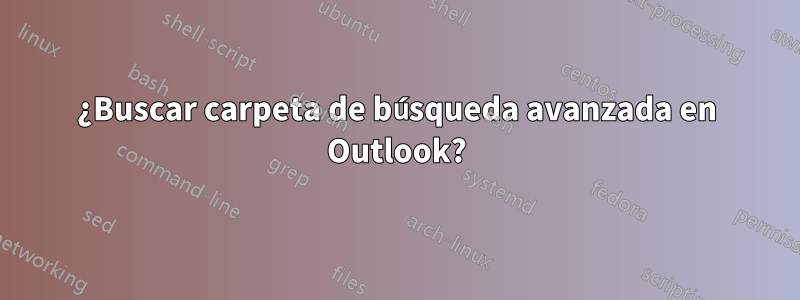 ¿Buscar carpeta de búsqueda avanzada en Outlook?