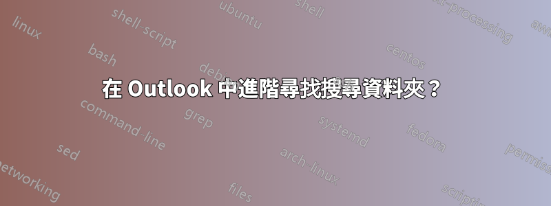 在 Outlook 中進階尋找搜尋資料夾？