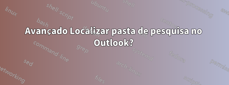 Avançado Localizar pasta de pesquisa no Outlook?