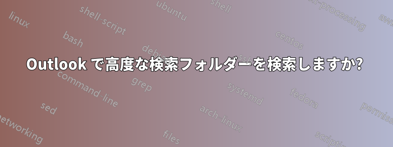 Outlook で高度な検索フォルダーを検索しますか?