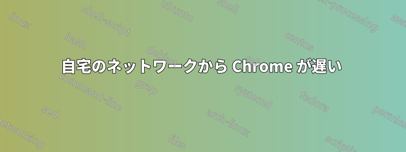 自宅のネットワークから Chrome が遅い