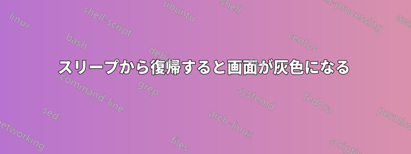 スリープから復帰すると画面が灰色になる